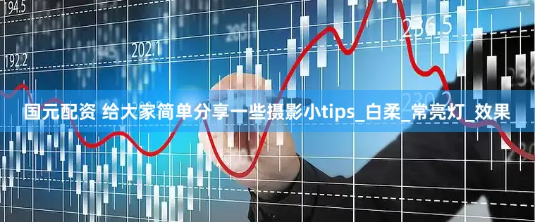 国元配资 给大家简单分享一些摄影小tips_白柔_常亮灯_效果