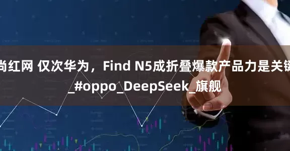 尚红网 仅次华为，Find N5成折叠爆款产品力是关键_#oppo_DeepSeek_旗舰