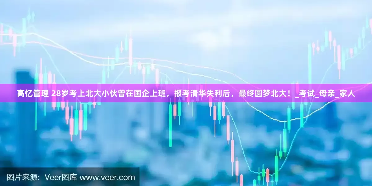 高忆管理 28岁考上北大小伙曾在国企上班，报考清华失利后，最终圆梦北大！_考试_母亲_家人