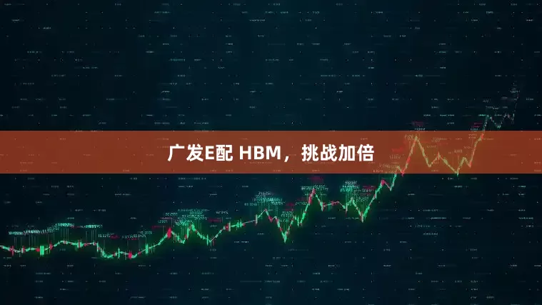 广发E配 HBM，挑战加倍