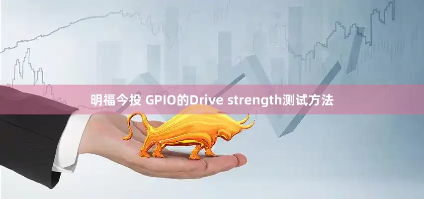 明福今投 GPIO的Drive strength测试方法