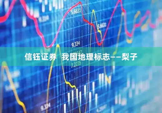 信钰证券  我国地理标志——梨子
