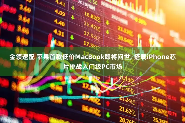 金领速配 苹果首款低价MacBook即将问世, 搭载iPhone芯片挑战入门级PC市场