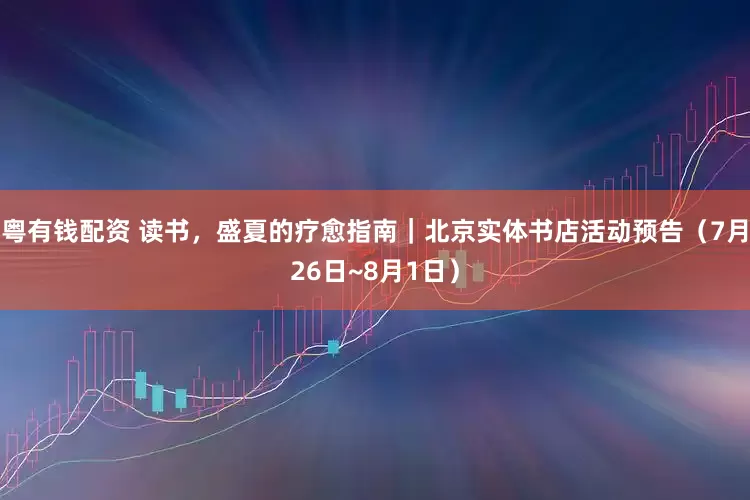 粤有钱配资 读书，盛夏的疗愈指南｜北京实体书店活动预告（7月26日~8月1日）