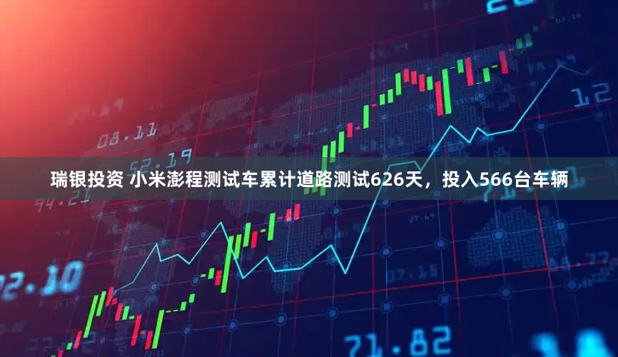 瑞银投资 小米澎程测试车累计道路测试626天，投入566台车辆